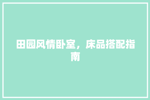 田园风情卧室，床品搭配指南