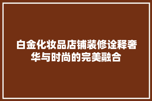 白金化妆品店铺装修诠释奢华与时尚的完美融合