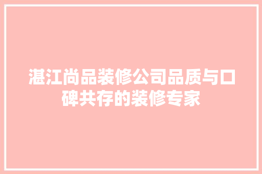 湛江尚品装修公司品质与口碑共存的装修专家
