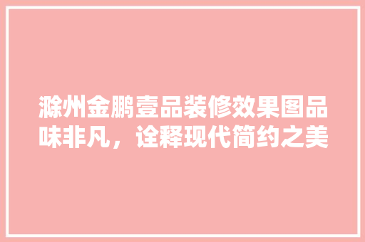 滁州金鹏壹品装修效果图品味非凡，诠释现代简约之美