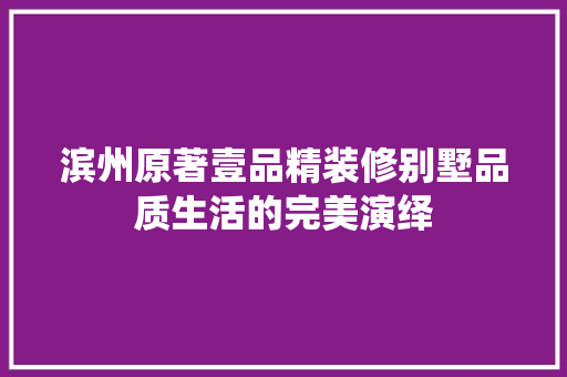 滨州原著壹品精装修别墅品质生活的完美演绎