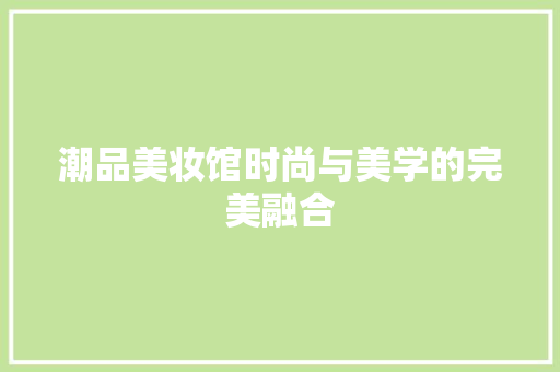 潮品美妆馆时尚与美学的完美融合