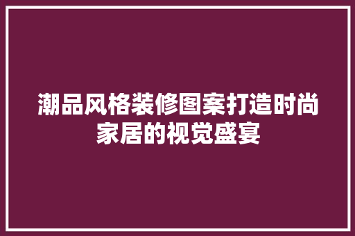 潮品风格装修图案打造时尚家居的视觉盛宴