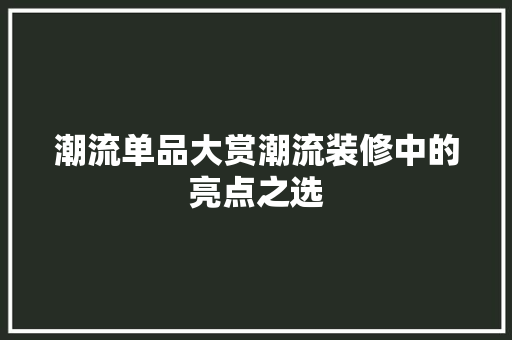 潮流单品大赏潮流装修中的亮点之选