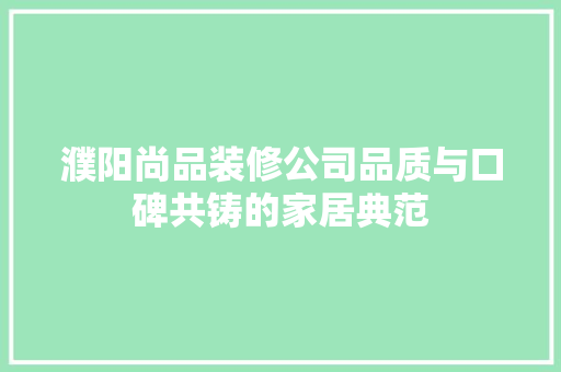 濮阳尚品装修公司品质与口碑共铸的家居典范