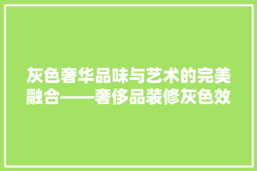 灰色奢华品味与艺术的完美融合——奢侈品装修灰色效果图