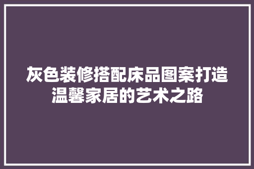 灰色装修搭配床品图案打造温馨家居的艺术之路