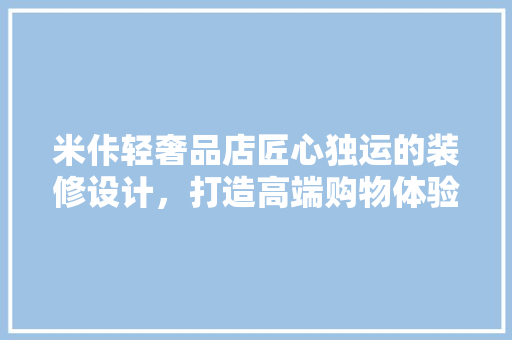 米佧轻奢品店匠心独运的装修设计，打造高端购物体验