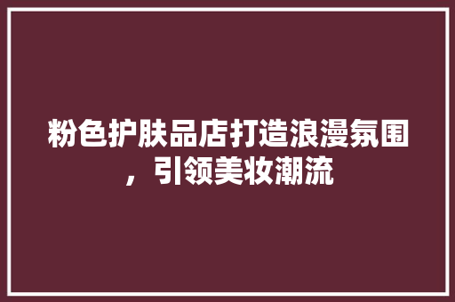 粉色护肤品店打造浪漫氛围，引领美妆潮流