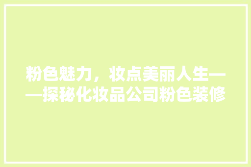 粉色魅力，妆点美丽人生——探秘化妆品公司粉色装修艺术