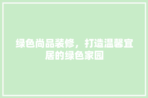 绿色尚品装修，打造温馨宜居的绿色家园