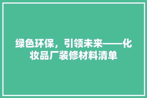 绿色环保，引领未来——化妆品厂装修材料清单