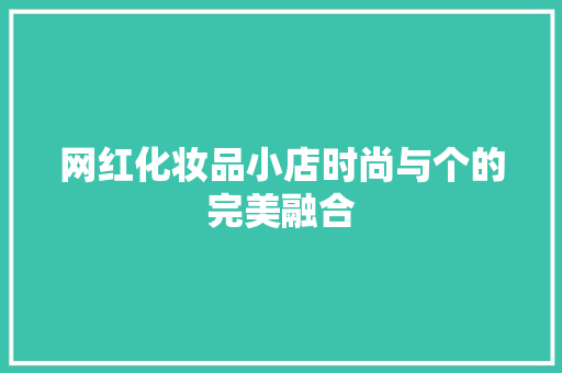 网红化妆品小店时尚与个的完美融合