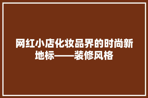网红小店化妆品界的时尚新地标——装修风格