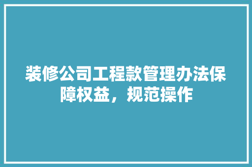 装修公司工程款管理办法保障权益，规范操作