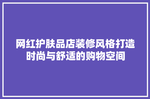 网红护肤品店装修风格打造时尚与舒适的购物空间