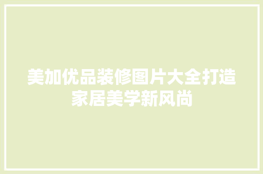 美加优品装修图片大全打造家居美学新风尚