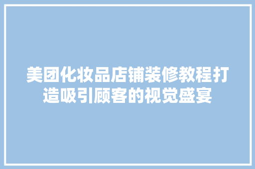 美团化妆品店铺装修教程打造吸引顾客的视觉盛宴