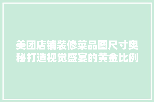 美团店铺装修菜品图尺寸奥秘打造视觉盛宴的黄金比例