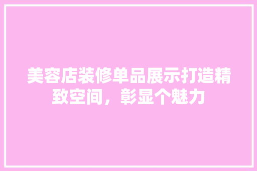 美容店装修单品展示打造精致空间，彰显个魅力