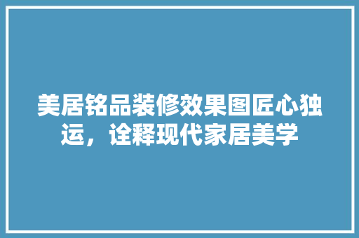 美居铭品装修效果图匠心独运，诠释现代家居美学