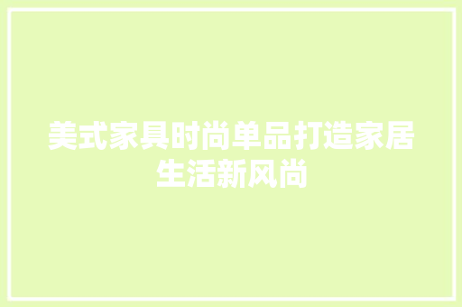 美式家具时尚单品打造家居生活新风尚