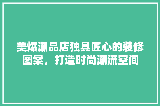美爆潮品店独具匠心的装修图案，打造时尚潮流空间