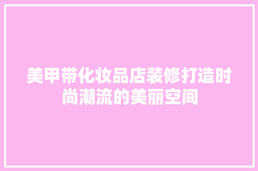 美甲带化妆品店装修打造时尚潮流的美丽空间