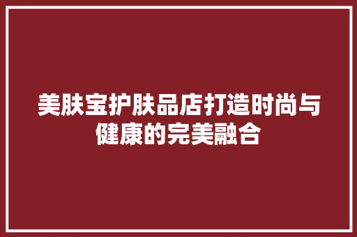 美肤宝护肤品店打造时尚与健康的完美融合