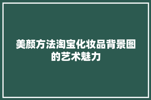 美颜方法淘宝化妆品背景图的艺术魅力