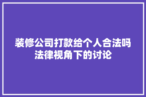 装修公司打款给个人合法吗法律视角下的讨论