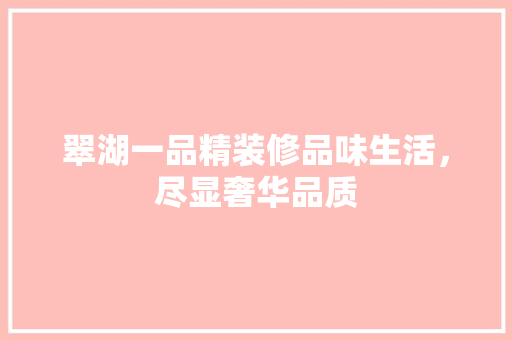 翠湖一品精装修品味生活，尽显奢华品质