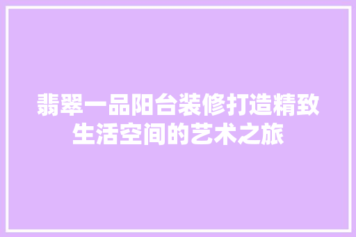 翡翠一品阳台装修打造精致生活空间的艺术之旅
