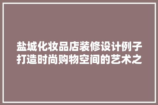 盐城化妆品店装修设计例子打造时尚购物空间的艺术之旅