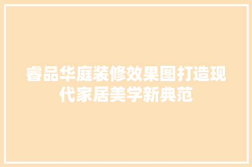 睿品华庭装修效果图打造现代家居美学新典范