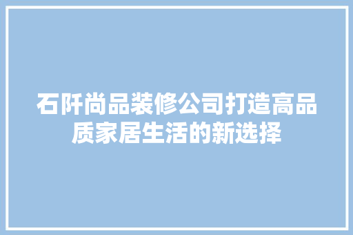 石阡尚品装修公司打造高品质家居生活的新选择