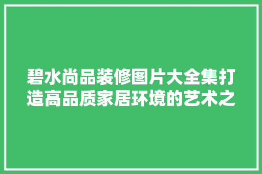 碧水尚品装修图片大全集打造高品质家居环境的艺术之旅