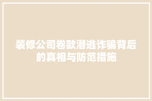 装修公司卷款潜逃诈骗背后的真相与防范措施