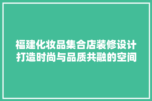 福建化妆品集合店装修设计打造时尚与品质共融的空间艺术