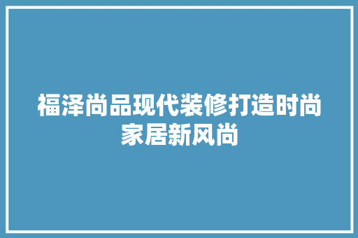 福泽尚品现代装修打造时尚家居新风尚