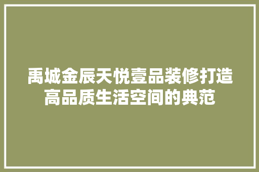禹城金辰天悦壹品装修打造高品质生活空间的典范