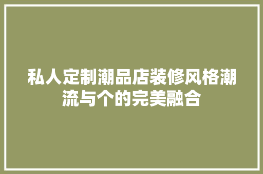 私人定制潮品店装修风格潮流与个的完美融合