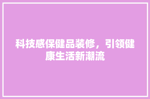 科技感保健品装修，引领健康生活新潮流