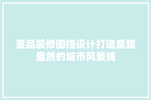 童品装修围挡设计打造童趣盎然的城市风景线