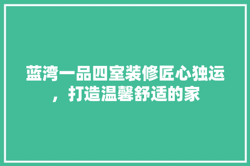 蓝湾一品四室装修匠心独运，打造温馨舒适的家