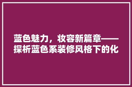 蓝色魅力，妆容新篇章——探析蓝色系装修风格下的化妆品店