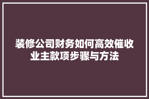 装修公司财务如何高效催收业主款项步骤与方法