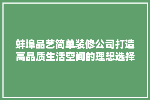 蚌埠品艺简单装修公司打造高品质生活空间的理想选择