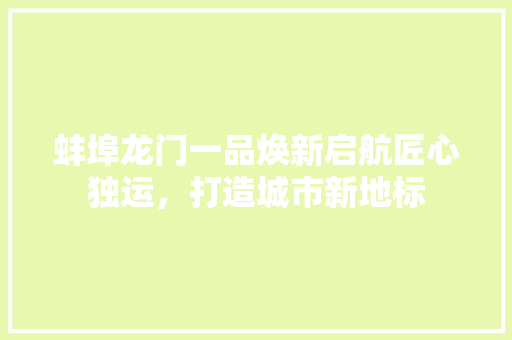 蚌埠龙门一品焕新启航匠心独运，打造城市新地标
