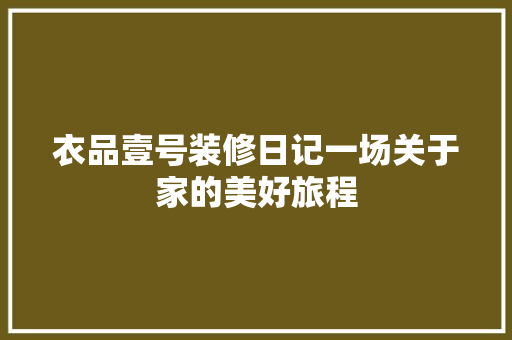 衣品壹号装修日记一场关于家的美好旅程
